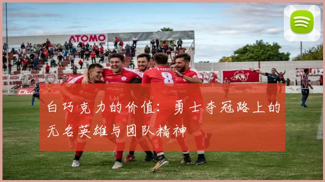 白巧克力的价值：勇士夺冠路上的无名英雄与团队精神