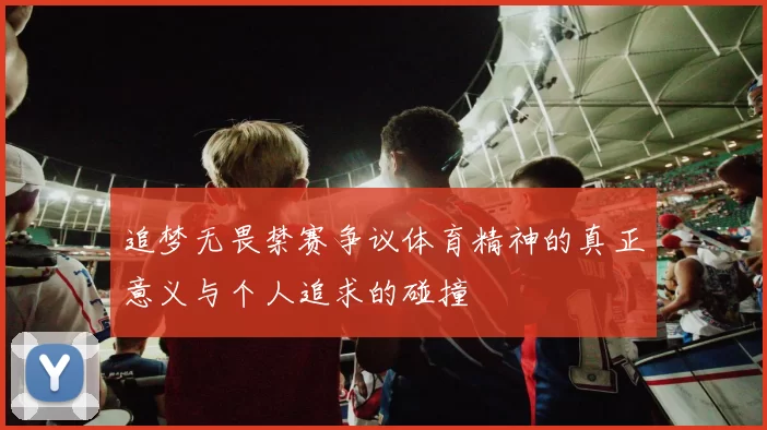 追梦无畏禁赛争议体育精神的真正意义与个人追求的碰撞