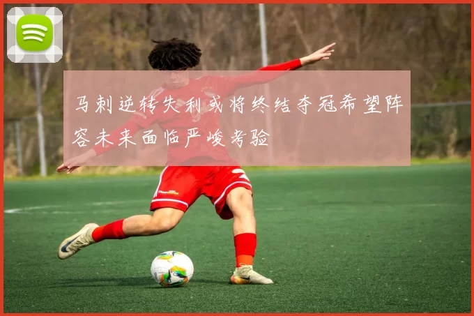 马刺逆转失利或将终结夺冠希望阵容未来面临严峻考验