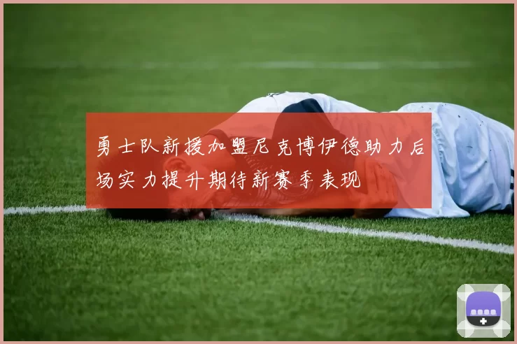 勇士队新援加盟尼克博伊德助力后场实力提升期待新赛季表现