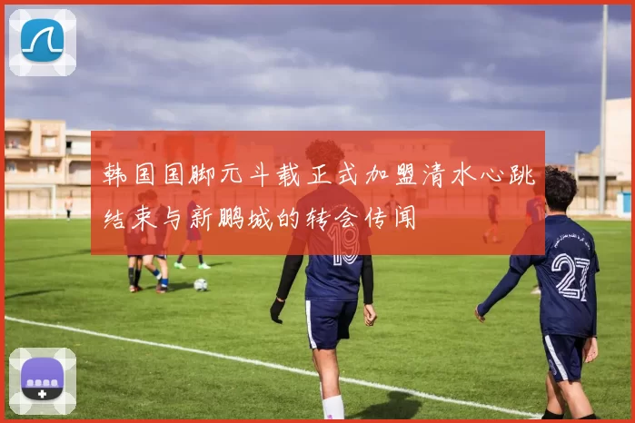 韩国国脚元斗载正式加盟清水心跳结束与新鹏城的转会传闻