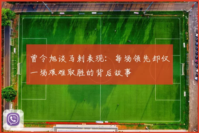 曾令旭谈马刺表现：每场领先却仅一场艰难取胜的背后故事