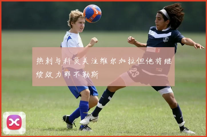 热刺与科莫关注维尔加拉但他将继续效力那不勒斯
