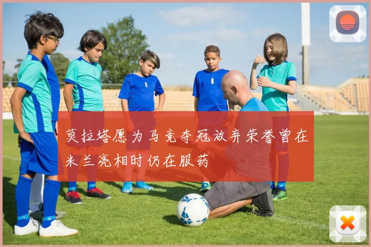 莫拉塔愿为马竞夺冠放弃荣誉曾在米兰亮相时仍在服药