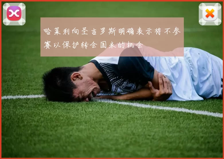 哈莱利向圣吉罗斯明确表示将不参赛以保护转会国米的机会