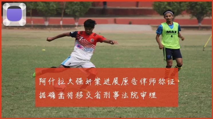 阿什拉夫强奸案进展原告律师称证据确凿将移交省刑事法院审理