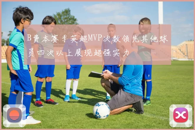 B费本赛季英超MVP次数领先其他球员四次以上展现超强实力