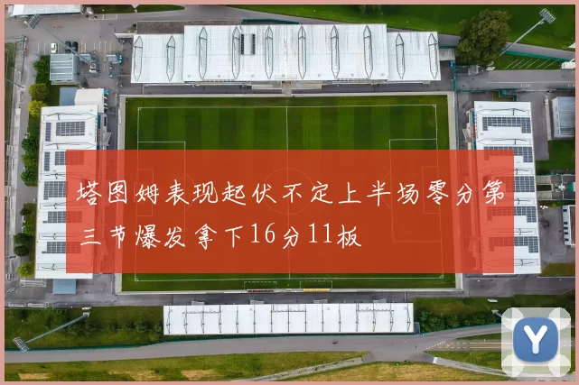 塔图姆表现起伏不定上半场零分第三节爆发拿下16分11板